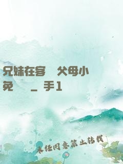 兄妹在客廳當父母小說免費閱讀