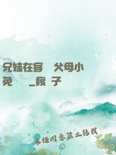 兄妹在客廳當父母小說免費閱讀