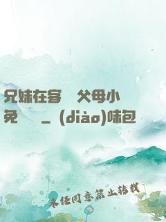 兄妹在客廳當父母小說免費閱讀