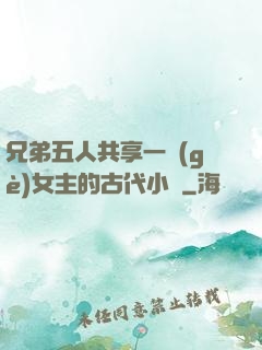 兄弟五人共享一個(gè)女主的古代小說