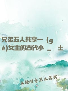 兄弟五人共享一個(gè)女主的古代小說