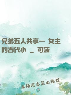 兄弟五人共享一個女主的古代小說