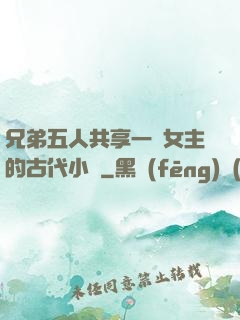 兄弟五人共享一個女主的古代小說