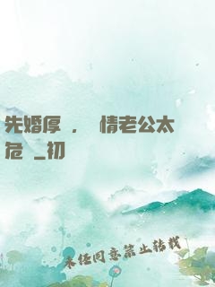 先婚厚愛，殘情老公太危險
