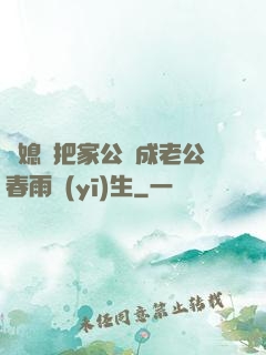 兒媳婦把家公認成老公春雨醫(yī)生