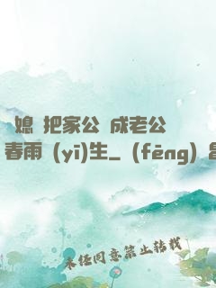 兒媳婦把家公認成老公春雨醫(yī)生