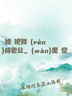 兒媳婦把我認(rèn)成老公