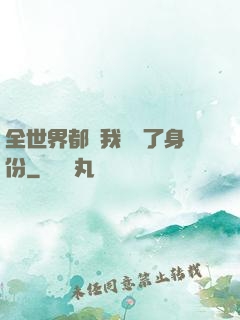 全世界都對我隱瞞了身份