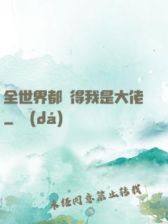 全世界都覺得我是大佬