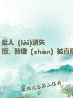 全人類(lèi)消失后，我造戰(zhàn)艦被直播了