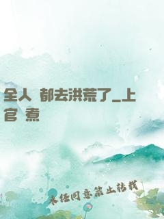 全人類都去洪荒了