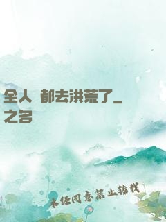 全人類都去洪荒了