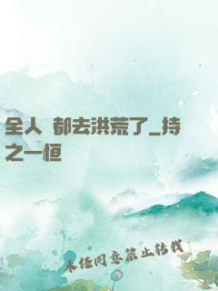 全人類都去洪荒了