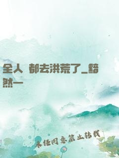 全人類都去洪荒了
