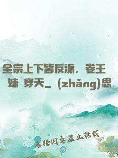 全宗上下皆反派，卷王師妹殺穿天