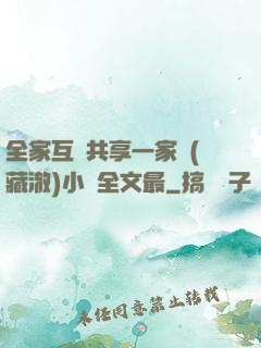 全家互換共享一家親(藏澈)小說全文最