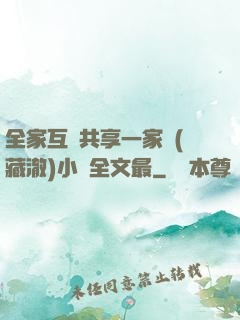 全家互換共享一家親(藏澈)小說全文最