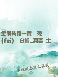 全家共用一妻蘇蘇免費(fèi)閱讀白狐