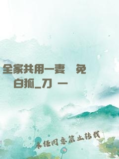 全家共用一妻蘇蘇免費閱讀白狐