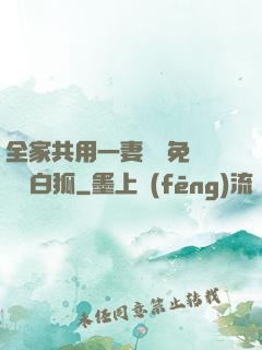 全家共用一妻蘇蘇免費閱讀白狐