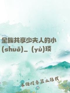 全族共享少夫人的小說(shuō)