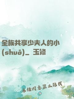全族共享少夫人的小說(shuō)