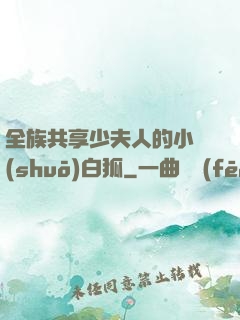 全族共享少夫人的小說(shuō)白狐