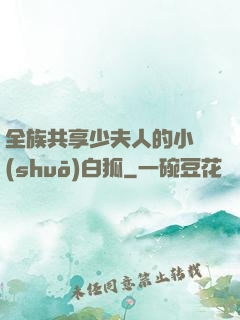 全族共享少夫人的小說(shuō)白狐