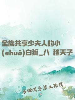 全族共享少夫人的小說(shuō)白狐