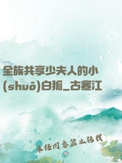 全族共享少夫人的小說(shuō)白狐