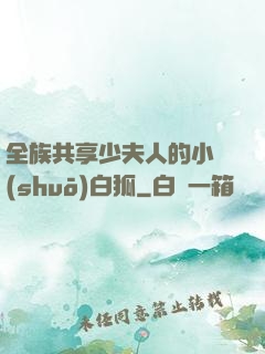 全族共享少夫人的小說(shuō)白狐