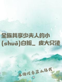全族共享少夫人的小說(shuō)白狐