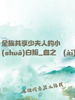全族共享少夫人的小說(shuō)白狐