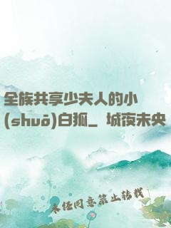 全族共享少夫人的小說(shuō)白狐