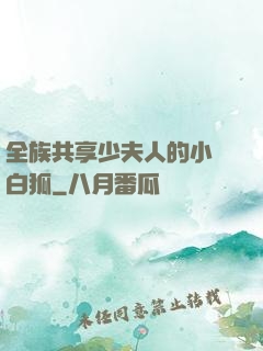 全族共享少夫人的小說白狐