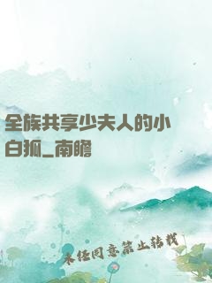全族共享少夫人的小說白狐