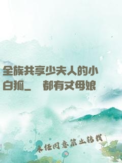 全族共享少夫人的小說白狐