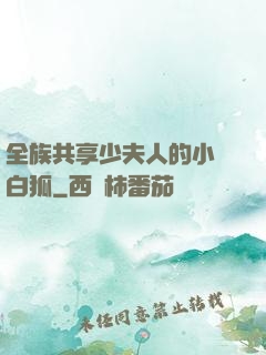 全族共享少夫人的小說白狐