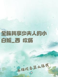 全族共享少夫人的小說白狐