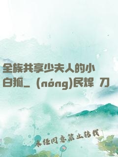 全族共享少夫人的小說白狐