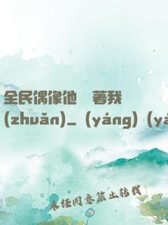 全民偶像他總圍著我轉(zhuǎn)