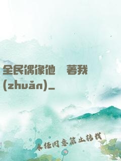 全民偶像他總圍著我轉(zhuǎn)