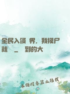 全民入侵異界，我摸尸就變強