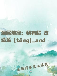 全民地窟：我有超級改造系統(tǒng)