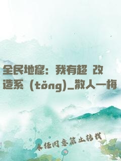 全民地窟：我有超級改造系統(tǒng)