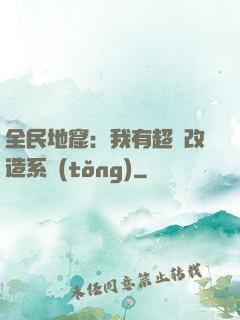 全民地窟：我有超級改造系統(tǒng)