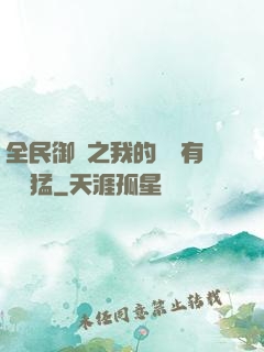 全民御獸之我的兇獸有億點猛