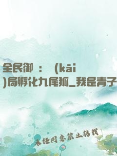 全民御獸：開(kāi)局孵化九尾狐