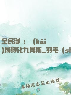 全民御獸：開(kāi)局孵化九尾狐