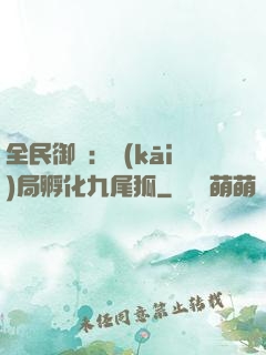 全民御獸：開(kāi)局孵化九尾狐
